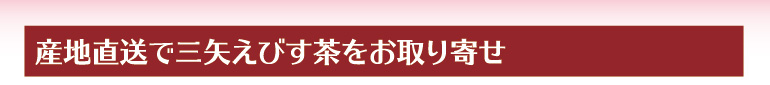 産地直送で三矢えびす茶をお取り寄せ